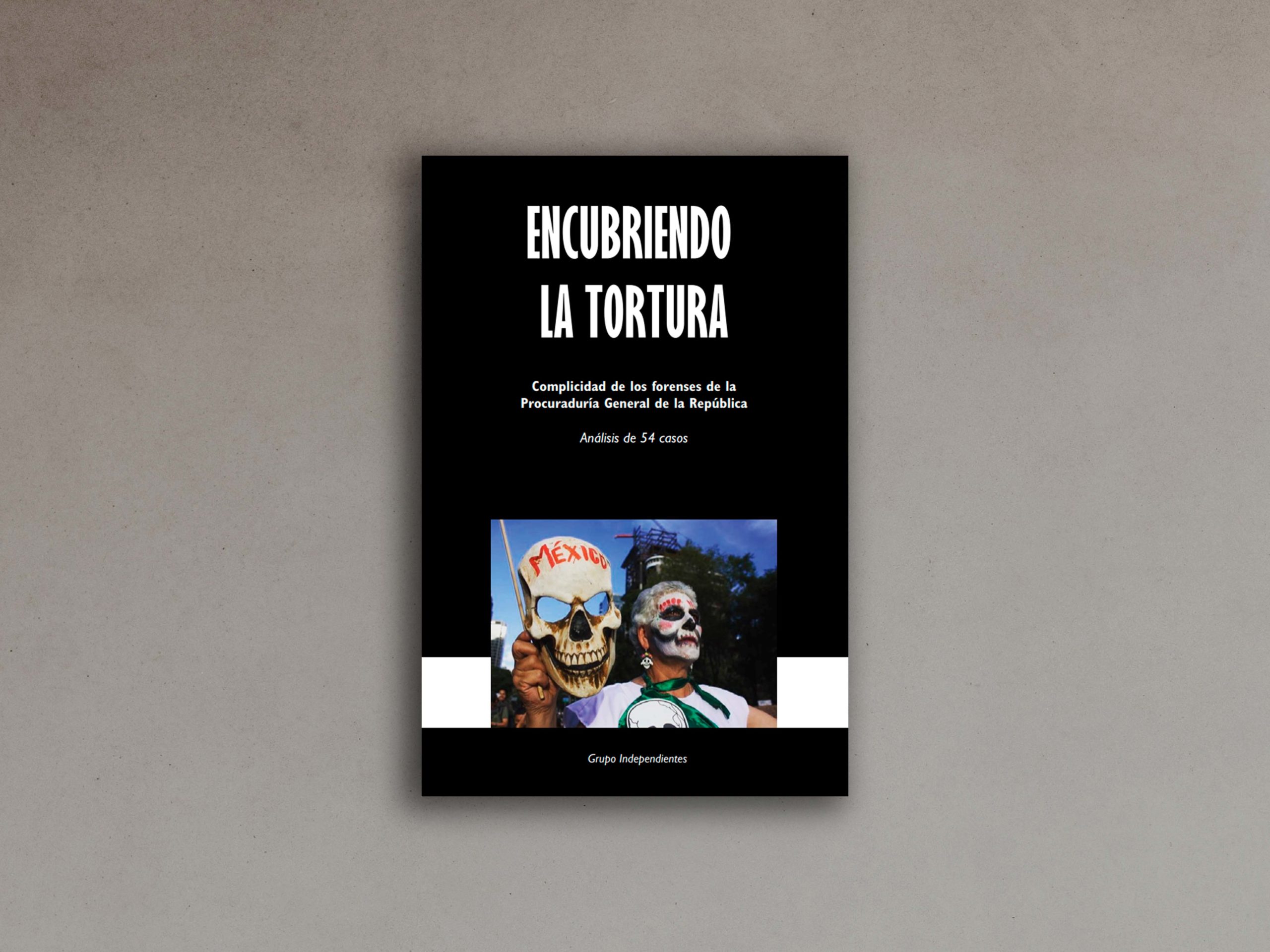 Encubriendo la Tortura: Complicidad de los forenses de la Procuraduría General de la República. Análisis de 54 casos